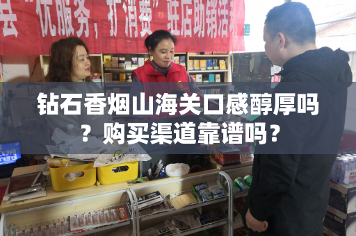 钻石香烟山海关口感醇厚吗？购买渠道靠谱吗？